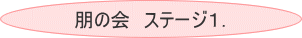 朋の会 ステージ1